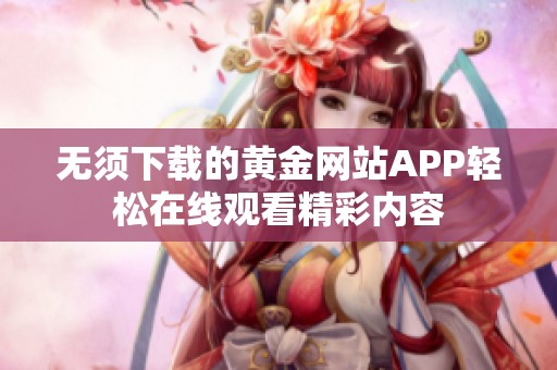 无须下载的黄金网站APP轻松在线观看精彩内容