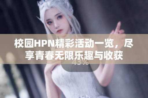 校园HPN精彩活动一览，尽享青春无限乐趣与收获