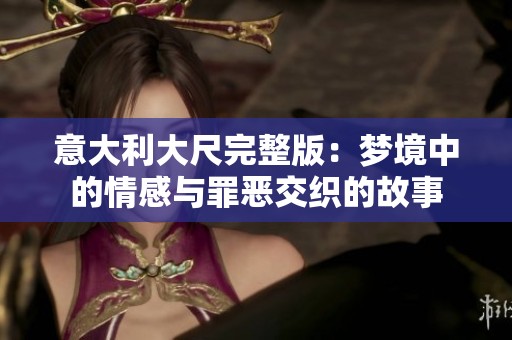 意大利大尺完整版：梦境中的情感与罪恶交织的故事