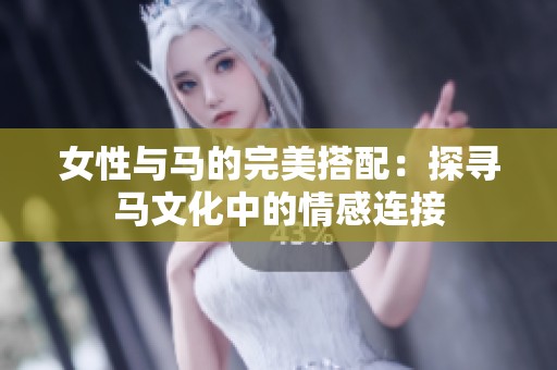 女性与马的完美搭配：探寻马文化中的情感连接