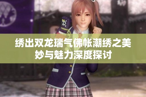 绣出双龙瑞气佛帐潮绣之美妙与魅力深度探讨