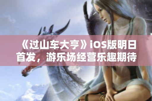 《过山车大亨》iOS版明日首发，游乐场经营乐趣期待开启