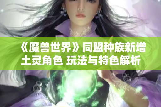 《魔兽世界》同盟种族新增土灵角色 玩法与特色解析