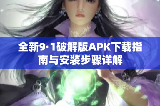 全新9·1破解版APK下载指南与安装步骤详解