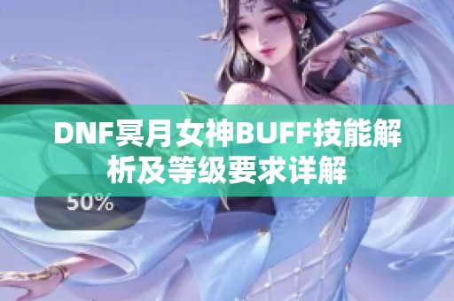 DNF冥月女神BUFF技能解析及等级要求详解