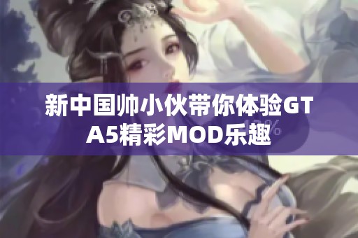 新中国帅小伙带你体验GTA5精彩MOD乐趣