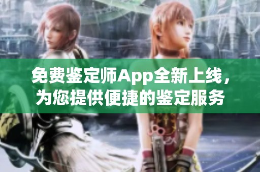 免费鉴定师App全新上线，为您提供便捷的鉴定服务