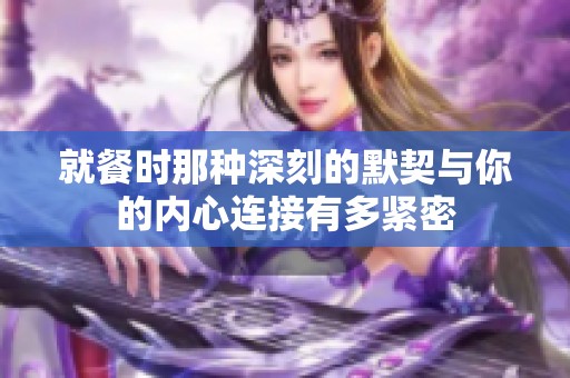 就餐时那种深刻的默契与你的内心连接有多紧密