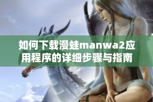 如何下载漫蛙manwa2应用程序的详细步骤与指南