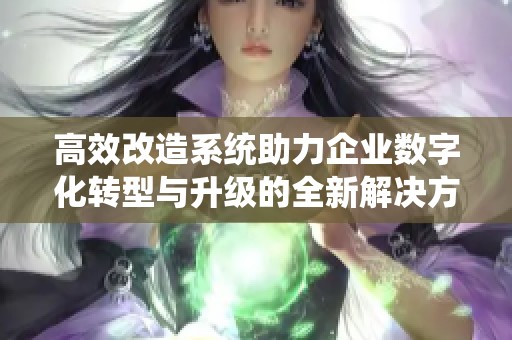 高效改造系统助力企业数字化转型与升级的全新解决方案