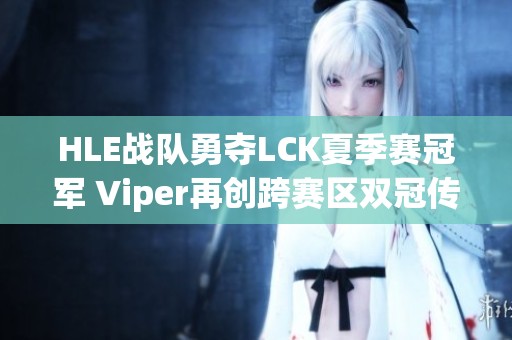 HLE战队勇夺LCK夏季赛冠军 Viper再创跨赛区双冠传奇