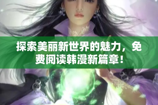 探索美丽新世界的魅力，免费阅读韩漫新篇章！