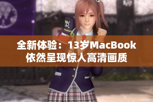 全新体验：13岁MacBook依然呈现惊人高清画质