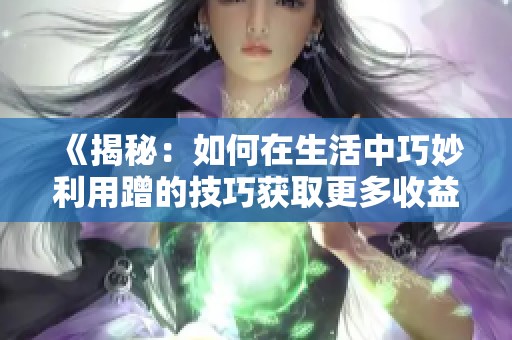 《揭秘：如何在生活中巧妙利用蹭的技巧获取更多收益》