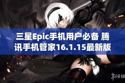 三星Epic手机用户必备 腾讯手机管家16.1.15最新版下载指南