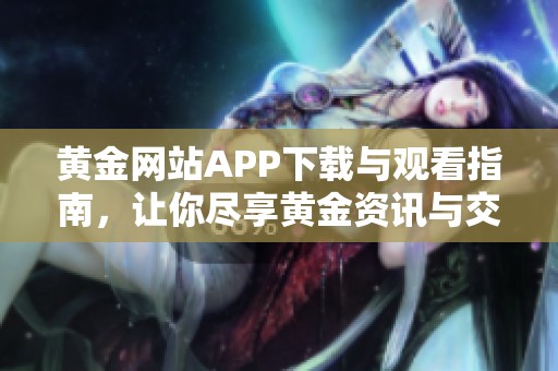 黄金网站APP下载与观看指南，让你尽享黄金资讯与交易机会