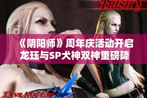 《阴阳师》周年庆活动开启 龙珏与SP犬神双神重磅降临