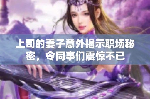 上司的妻子意外揭示职场秘密，令同事们震惊不已