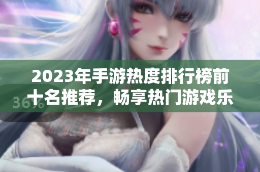 2023年手游热度排行榜前十名推荐，畅享热门游戏乐趣