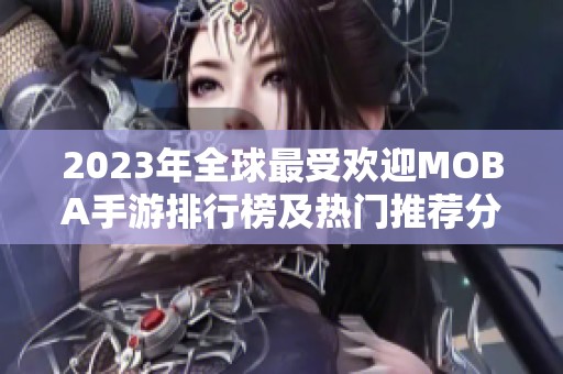 2023年全球最受欢迎MOBA手游排行榜及热门推荐分析