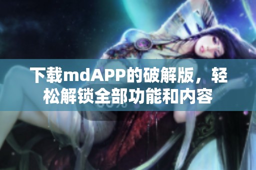 下载mdAPP的破解版，轻松解锁全部功能和内容