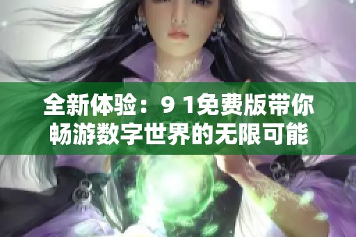 全新体验：9 1免费版带你畅游数字世界的无限可能