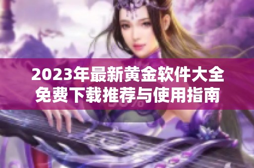 2023年最新黄金软件大全免费下载推荐与使用指南