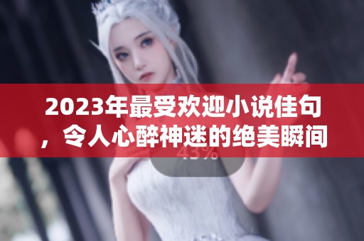 2023年最受欢迎小说佳句，令人心醉神迷的绝美瞬间