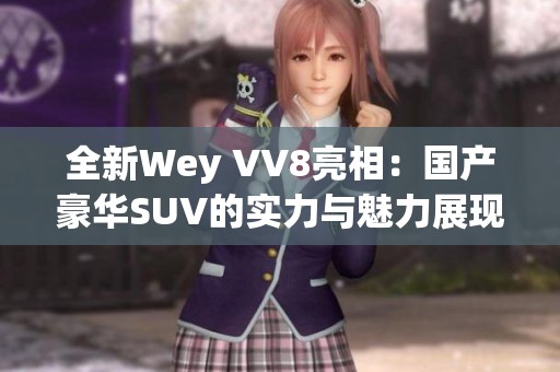 全新Wey VV8亮相：国产豪华SUV的实力与魅力展现