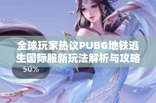 全球玩家热议PUBG地铁逃生国际服新玩法解析与攻略