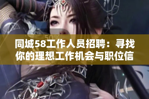 同城58工作人员招聘：寻找你的理想工作机会与职位信息