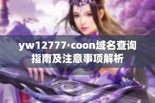 yw12777·coon域名查询指南及注意事项解析