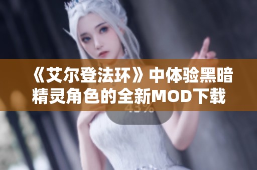 《艾尔登法环》中体验黑暗精灵角色的全新MOD下载攻略