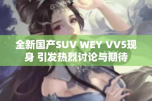 全新国产SUV WEY VV5现身 引发热烈讨论与期待