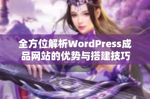 全方位解析WordPress成品网站的优势与搭建技巧