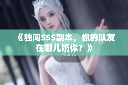 《独闯SSS副本，你的队友在哪儿奶你？》