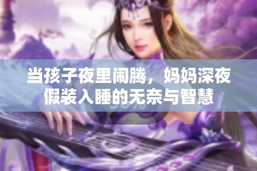 当孩子夜里闹腾，妈妈深夜假装入睡的无奈与智慧