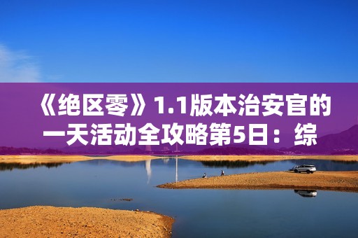 《绝区零》1.1版本治安官的一天活动全攻略第5日：综合任务详解