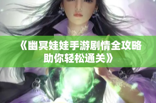 《幽冥娃娃手游剧情全攻略助你轻松通关》