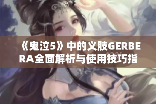 《鬼泣5》中的义肢GERBERA全面解析与使用技巧指南