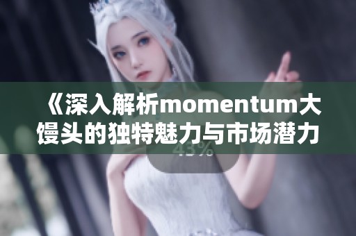 《深入解析momentum大馒头的独特魅力与市场潜力》