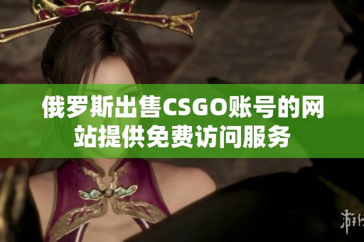 俄罗斯出售CSGO账号的网站提供免费访问服务