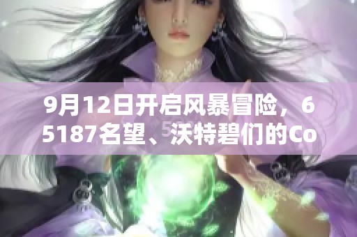 9月12日开启风暴冒险，65187名望、沃特碧们的Co齐聚一堂