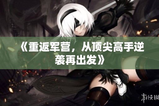 《重返军营，从顶尖高手逆袭再出发》