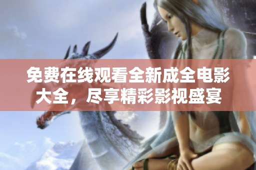 免费在线观看全新成全电影大全，尽享精彩影视盛宴