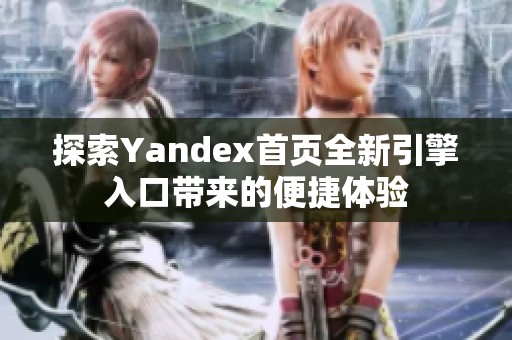 探索Yandex首页全新引擎入口带来的便捷体验