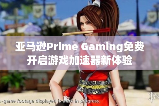 亚马逊Prime Gaming免费开启游戏加速器新体验