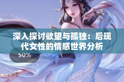 深入探讨欲望与孤独：后现代女性的情感世界分析