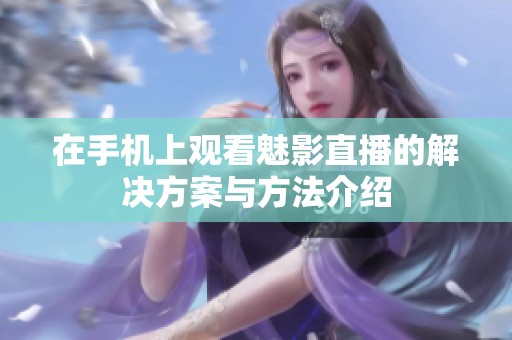 在手机上观看魅影直播的解决方案与方法介绍
