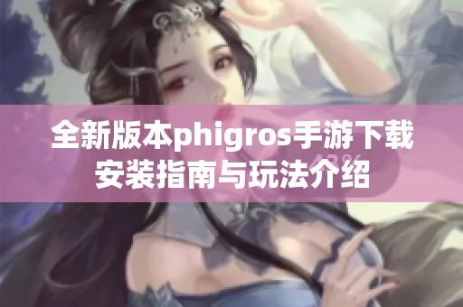 全新版本phigros手游下载安装指南与玩法介绍